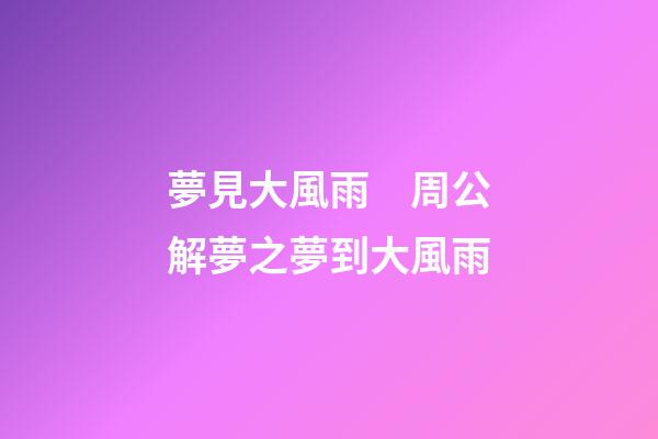 夢見大風雨　周公解夢之夢到大風雨